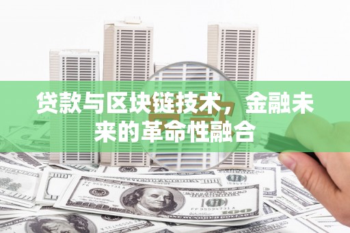 周口贷款与区块链技术，金融未来的革命性融合