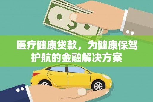 周口医疗健康贷款，为健康保驾护航的金融解决方案