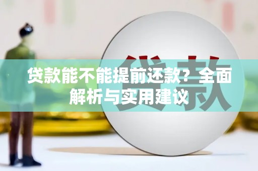 周口贷款能不能提前还款？全面解析与实用建议