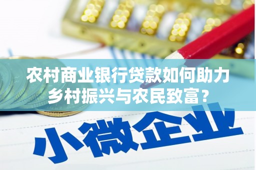 周口农村商业银行贷款如何助力乡村振兴与农民致富？