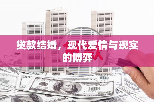 周口贷款结婚，现代爱情与现实的博弈
