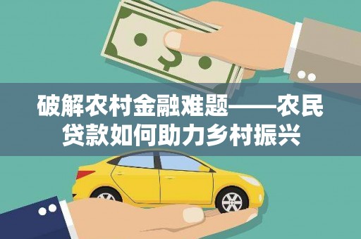 周口破解农村金融难题——农民贷款如何助力乡村振兴