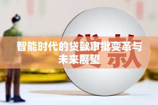 周口智能时代的贷款审批变革与未来展望