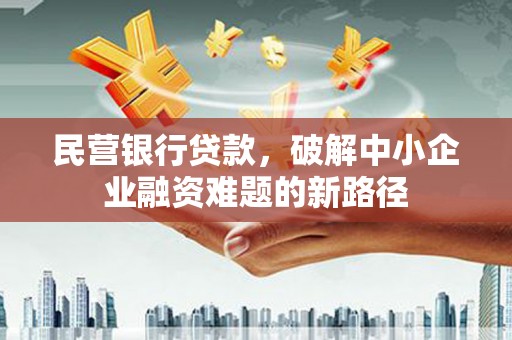 周口民营银行贷款，破解中小企业融资难题的新路径