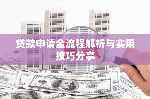 周口贷款申请全流程解析与实用技巧分享