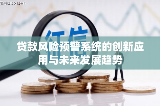周口贷款风险预警系统的创新应用与未来发展趋势