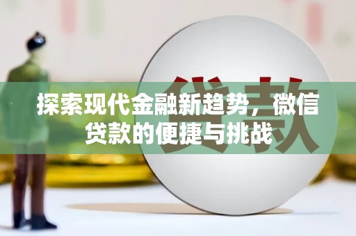 周口探索现代金融新趋势，微信贷款的便捷与挑战