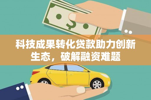周口科技成果转化贷款助力创新生态，破解融资难题