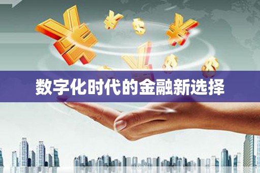 周口数字化时代的金融新选择