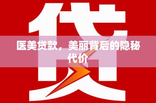 周口医美贷款，美丽背后的隐秘代价