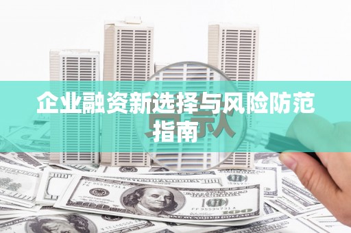 周口企业融资新选择与风险防范指南