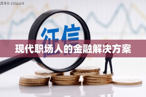 周口现代职场人的金融解决方案