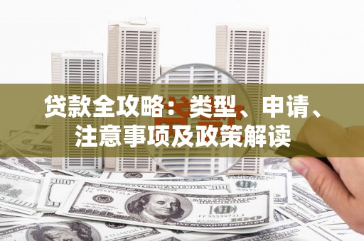 周口贷款全攻略：类型、申请、注意事项及政策解读